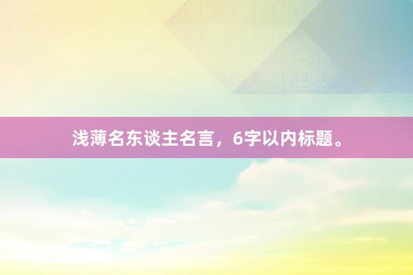 浅薄名东谈主名言，6字以内标题。